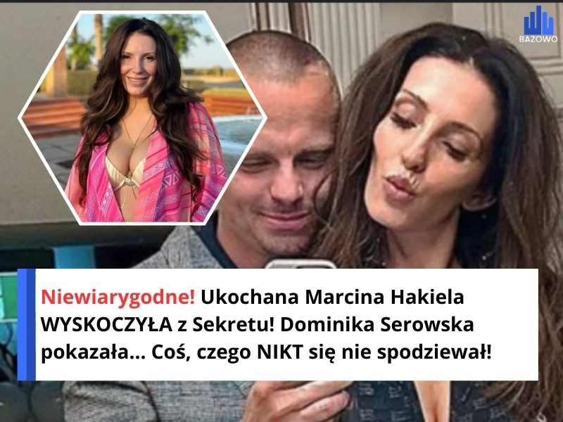 Niewiarygodne! Ukochana Marcina Hakiela WYSKOCZYŁA z Sekretu! Dominika Serowska pokazała... Coś, czego NIKT się nie spodziewał!